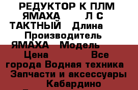 РЕДУКТОР К ПЛМ ЯМАХА 25-30 Л.С.2 ТАКТНЫЙ › Длина ­ - › Производитель ­ ЯМАХА › Модель ­ S › Цена ­ 45 500 - Все города Водная техника » Запчасти и аксессуары   . Кабардино-Балкарская респ.,Нальчик г.